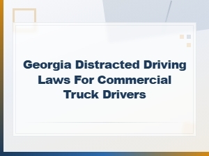 Georgia Distracted Driving Laws for Truck Drivers