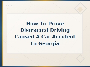 How to Prove Distracted Driving Caused a Georgia Car Accident