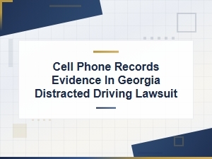 Cell Phone Evidence in Georgia Distracted Driving Cases